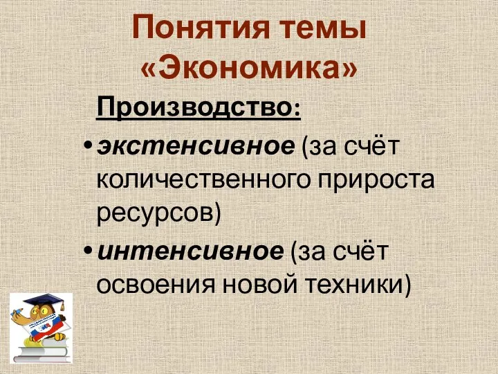 Понятия темы «Экономика» Производство: экстенсивное (за счёт количественного прироста ресурсов) интенсивное (за счёт освоения новой техники)