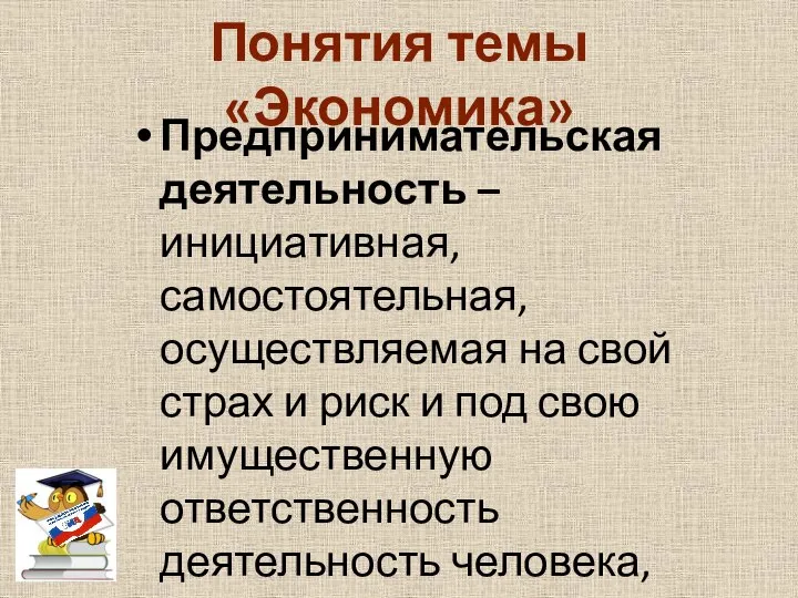 Понятия темы «Экономика» Предпринимательская деятельность – инициативная, самостоятельная, осуществляемая на свой