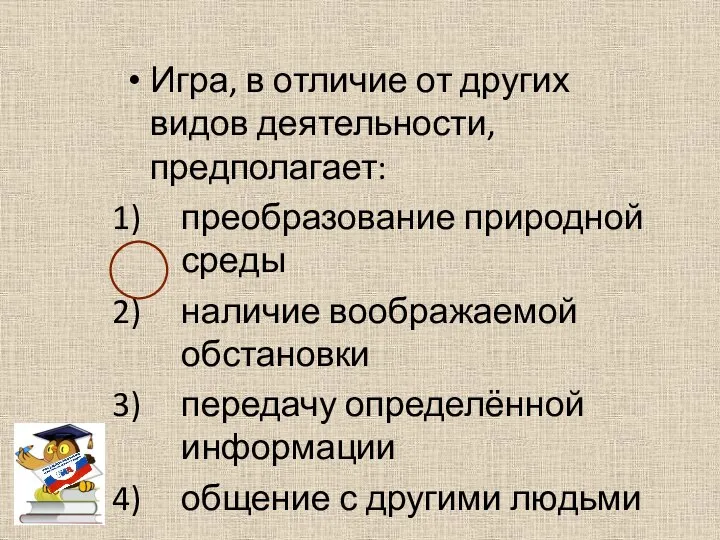 Игра, в отличие от других видов деятельности, предполагает: преобразование природной среды