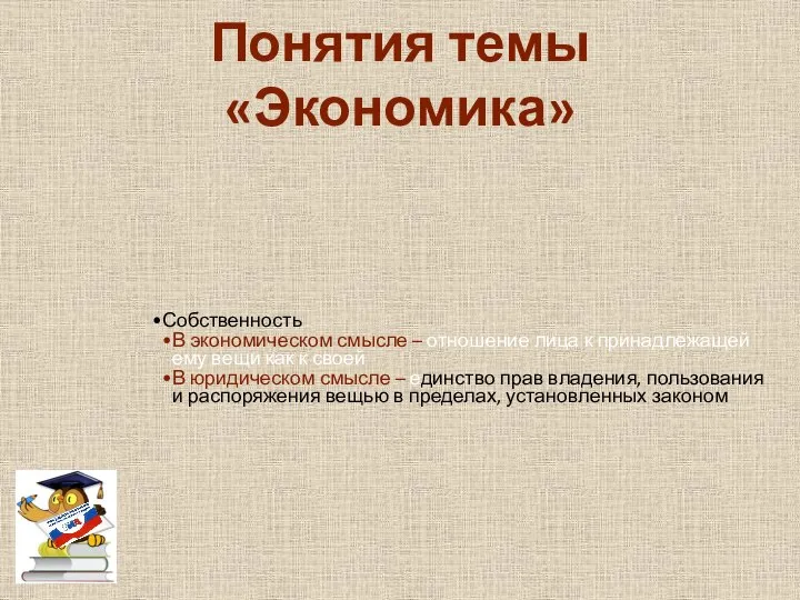 Понятия темы «Экономика» Собственность В экономическом смысле – отношение лица к