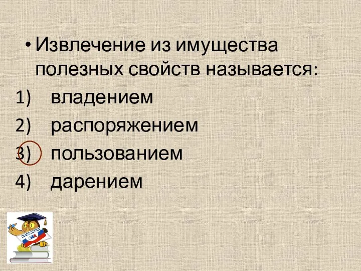 Извлечение из имущества полезных свойств называется: владением распоряжением пользованием дарением