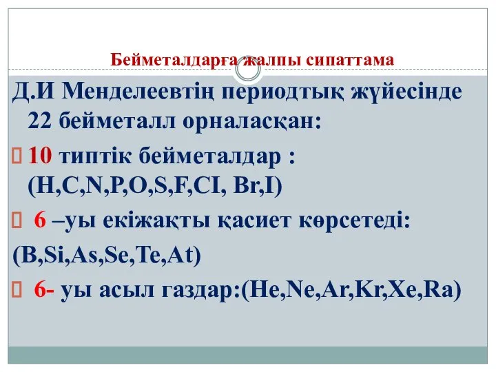 Бейметалдарға жалпы сипаттама Д.И Менделеевтің периодтық жүйесінде 22 бейметалл орналасқан: 10