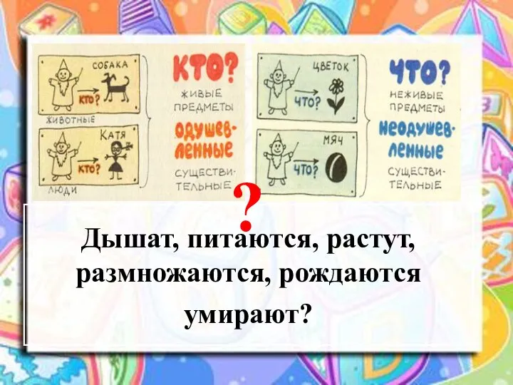 Дышат, питаются, растут, размножаются, рождаются умирают? ?