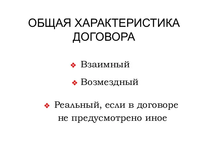 ОБЩАЯ ХАРАКТЕРИСТИКА ДОГОВОРА Взаимный Возмездный Реальный, если в договоре не предусмотрено иное