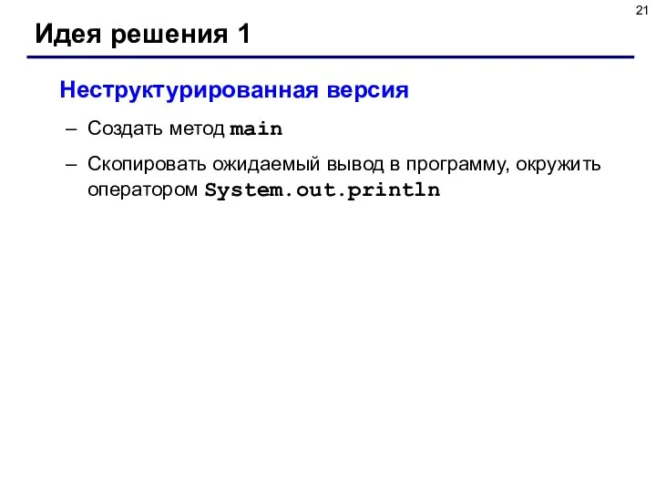 Идея решения 1 Неструктурированная версия Создать метод main Скопировать ожидаемый вывод в программу, окружить оператором System.out.println