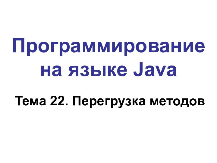 Программирование на языке Java Тема 22. Перегрузка методов