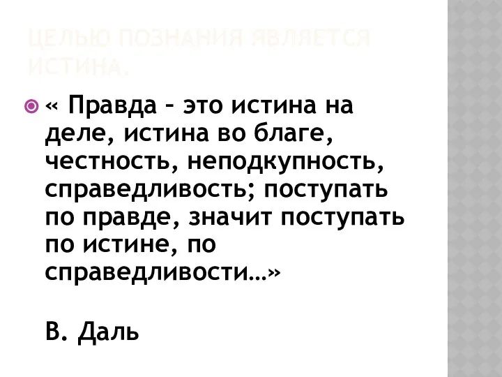 ЦЕЛЬЮ ПОЗНАНИЯ ЯВЛЯЕТСЯ ИСТИНА. « Правда – это истина на деле,