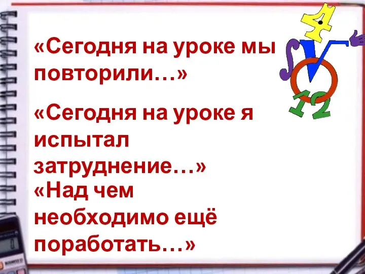 «Сегодня на уроке мы повторили…» «Сегодня на уроке я испытал затруднение…» «Над чем необходимо ещё поработать…»