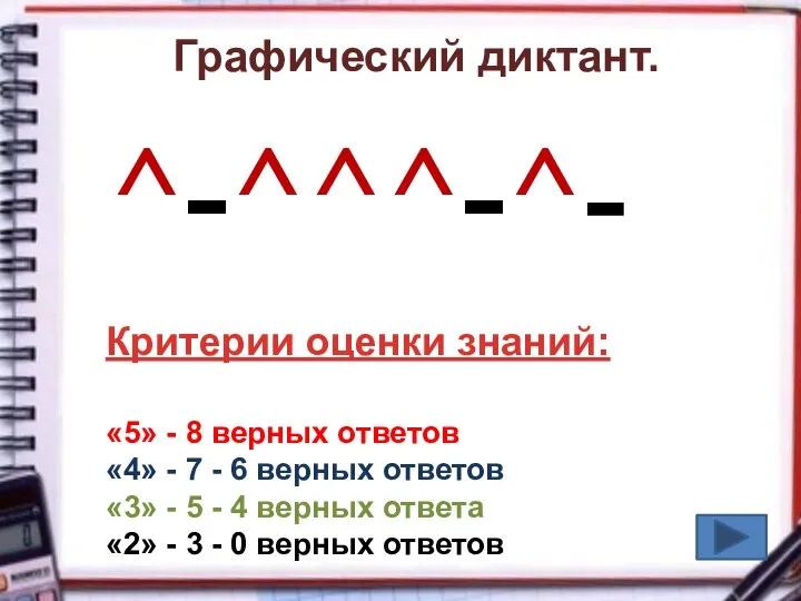 Графический диктант. ^-^^^-^- Критерии оценки знаний: «5» - 8 верных ответов