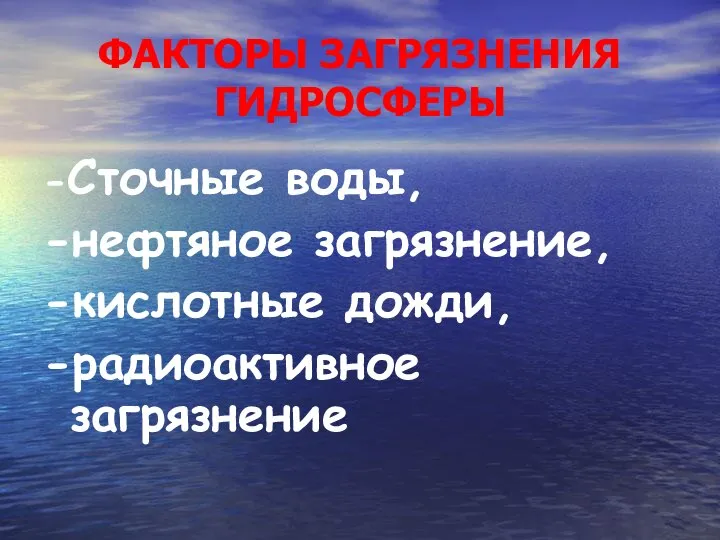 -Сточные воды, -нефтяное загрязнение, -кислотные дожди, -радиоактивное загрязнение ФАКТОРЫ ЗАГРЯЗНЕНИЯ ГИДРОСФЕРЫ