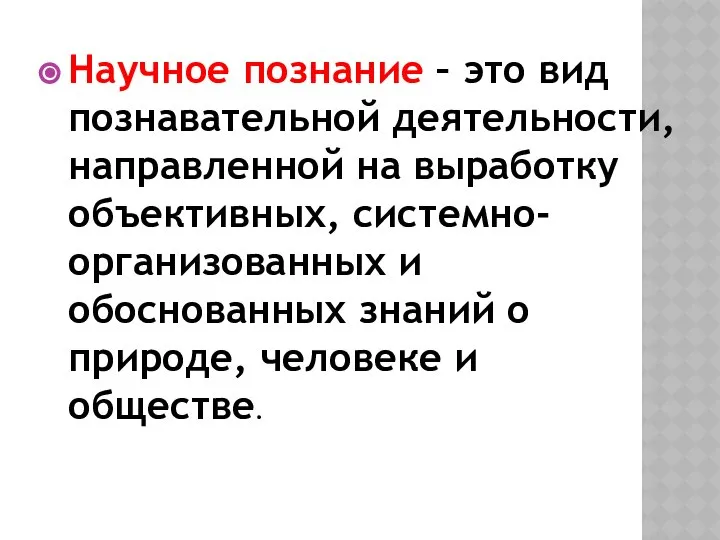 Научное познание – это вид познавательной деятельности, направленной на выработку объективных,