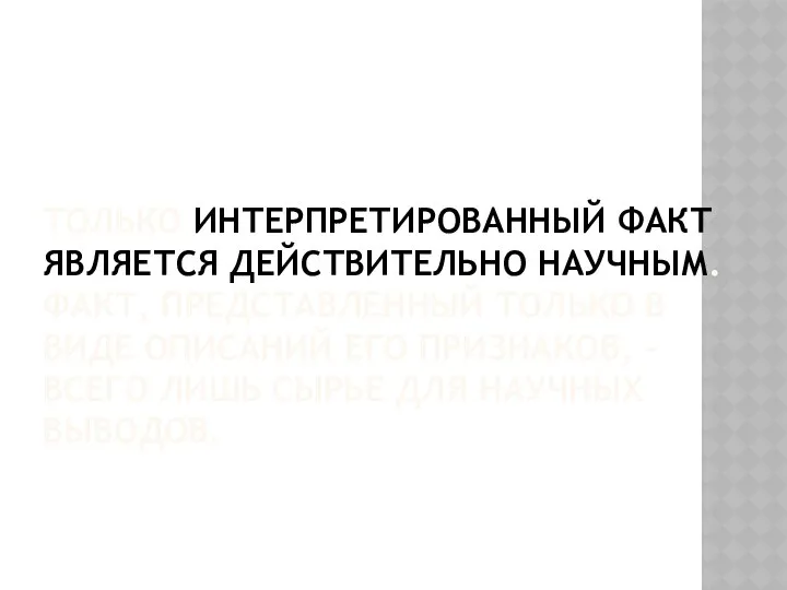 ТОЛЬКО ИНТЕРПРЕТИРОВАННЫЙ ФАКТ ЯВЛЯЕТСЯ ДЕЙСТВИТЕЛЬНО НАУЧНЫМ. ФАКТ, ПРЕДСТАВЛЕННЫЙ ТОЛЬКО В ВИДЕ