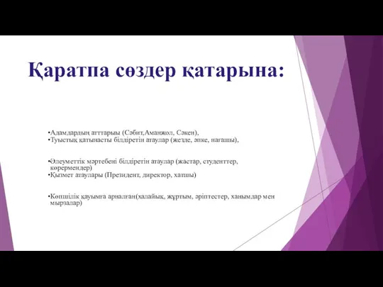 Қаратпа сөздер қатарына: Адамдардың атттарыы (Сәбит,Аманжол, Сәкен), Туыстық қатынасты білдіретін атаулар