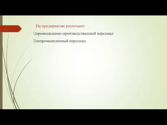 На предприятии различают: промышленно-производственный персонал непромышленный персонал.