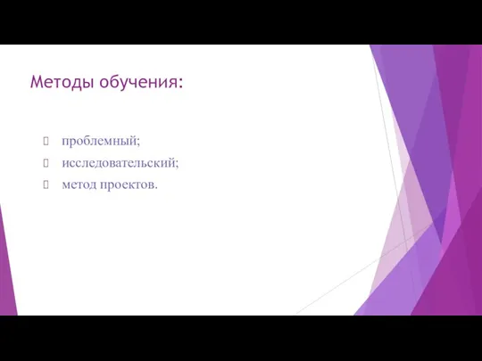 Методы обучения: проблемный; исследовательский; метод проектов.