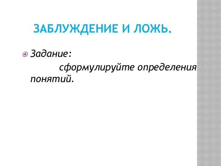 ЗАБЛУЖДЕНИЕ И ЛОЖЬ. Задание: сформулируйте определения понятий.