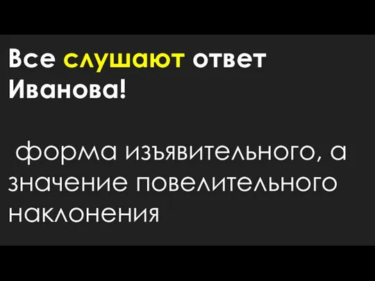 Все слушают ответ Иванова! форма изъявительного, а значение повелительного наклонения