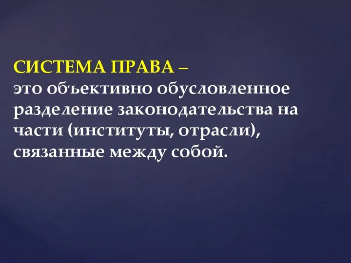 СИСТЕМА ПРАВА – это объективно обусловленное разделение законодательства на части (институты, отрасли), связанные между собой.