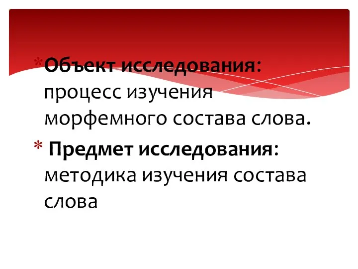 Объект исследования: процесс изучения морфемного состава слова. Предмет исследования: методика изучения состава слова