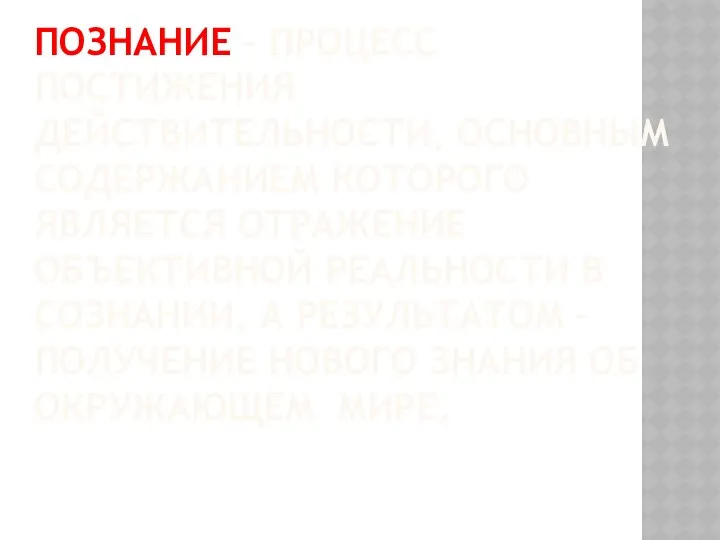 ПОЗНАНИЕ – ПРОЦЕСС ПОСТИЖЕНИЯ ДЕЙСТВИТЕЛЬНОСТИ, ОСНОВНЫМ СОДЕРЖАНИЕМ КОТОРОГО ЯВЛЯЕТСЯ ОТРАЖЕНИЕ ОБЪЕКТИВНОЙ