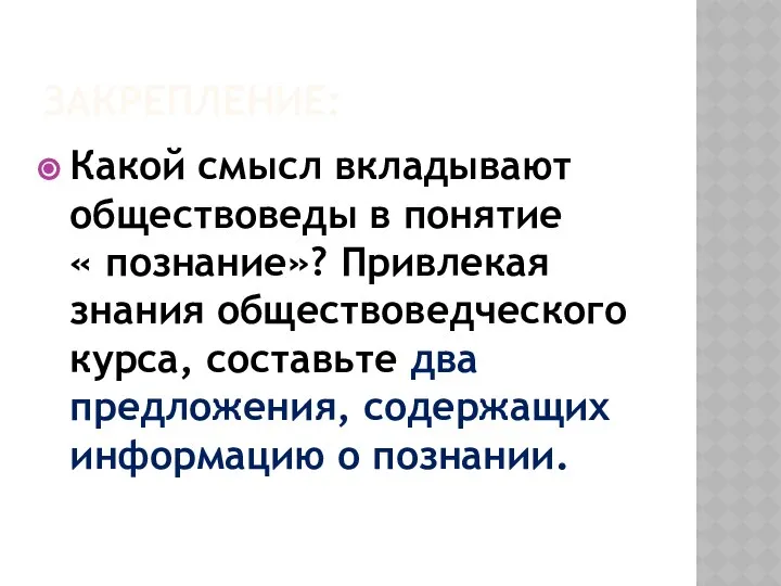 ЗАКРЕПЛЕНИЕ: Какой смысл вкладывают обществоведы в понятие « познание»? Привлекая знания