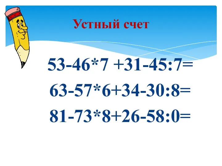 53-46*7 +31-45:7= 63-57*6+34-30:8= 81-73*8+26-58:0= Устный счет