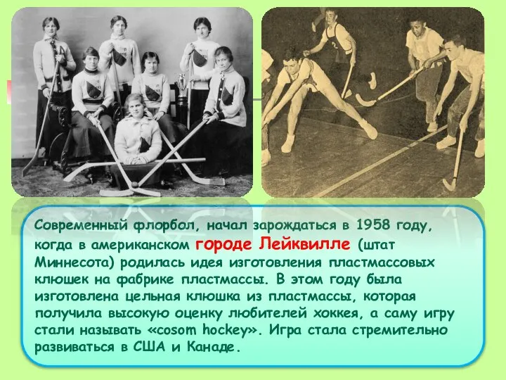 Современный флорбол, начал зарождаться в 1958 году, когда в американском городе