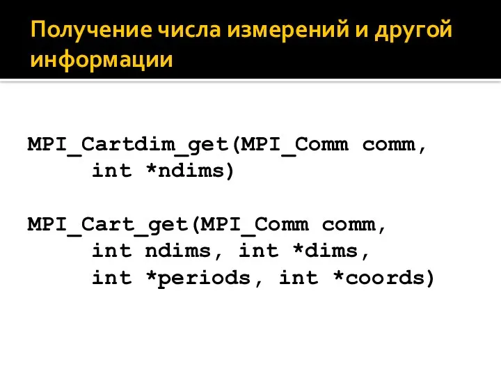 Получение числа измерений и другой информации MPI_Cartdim_get(MPI_Comm comm, int *ndims) MPI_Cart_get(MPI_Comm