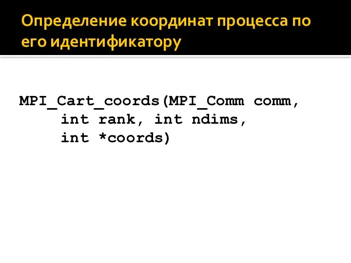 Определение координат процесса по его идентификатору MPI_Cart_coords(MPI_Comm comm, int rank, int ndims, int *coords)