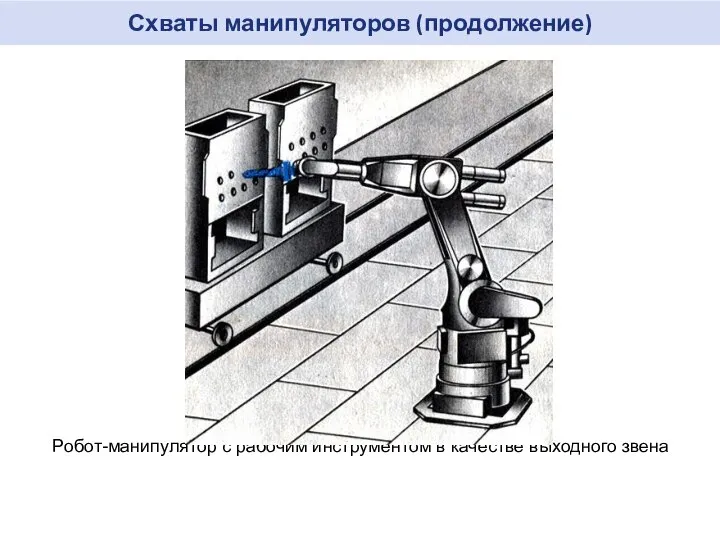 Схваты манипуляторов (продолжение) Робот-манипулятор с рабочим инструментом в качестве выходного звена