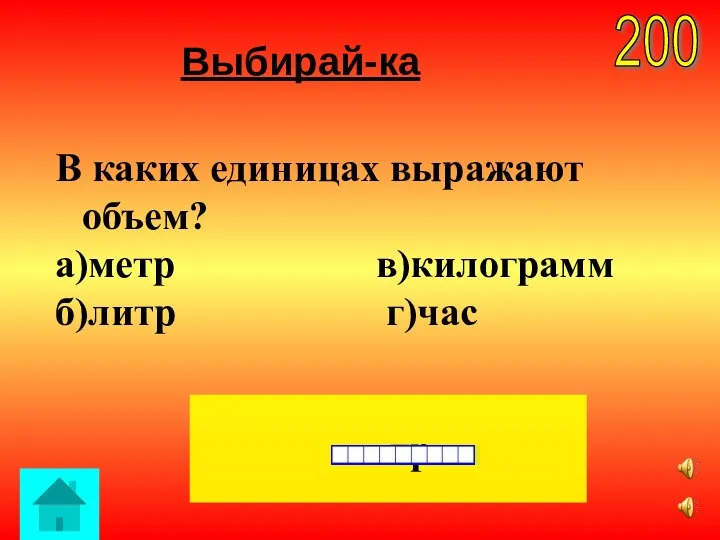 Выбирай-ка литр 200 В каких единицах выражают объем? а)метр в)килограмм б)литр г)час