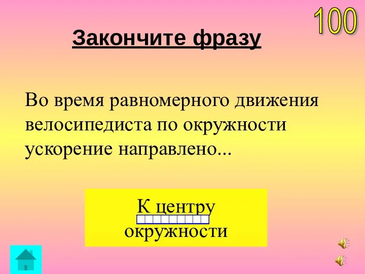 Закончите фразу Во время равномерного движения велосипедиста по окружности ускорение направлено... К центру окружности 100