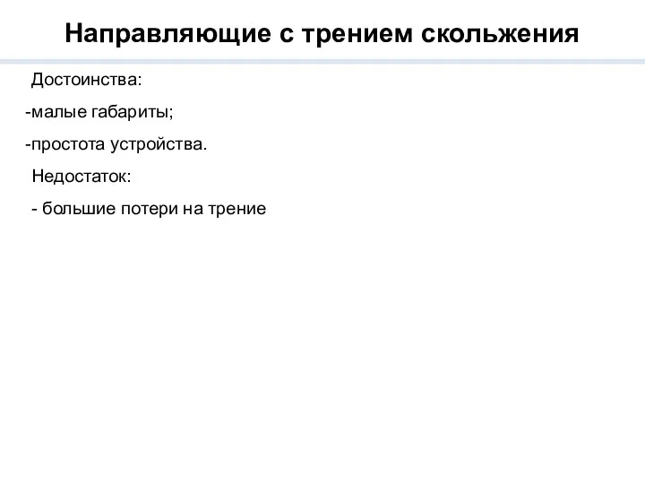 Направляющие с трением скольжения Достоинства: малые габариты; простота устройства. Недостаток: - большие потери на трение