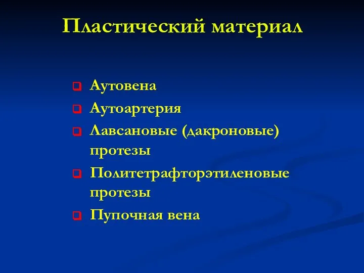 Пластический материал Аутовена Аутоартерия Лавсановые (дакроновые) протезы Политетрафторэтиленовые протезы Пупочная вена