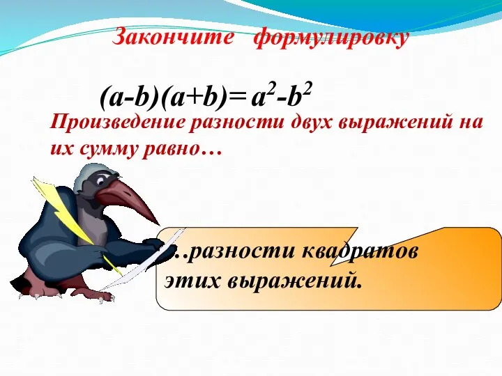 Произведение разности двух выражений на их сумму равно… (a-b)(a+b)= a2-b2 …разности квадратов этих выражений. Закончите формулировку