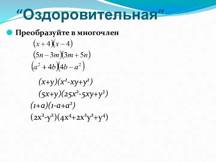 “Оздоровительная” Преобразуйте в многочлен (x+y)(x2-xy+y2) (5x+y)(25x2-5xy+y3) (1+a)(1-a+a2) (2x2-y2)(4x4+2x2y2+y4)