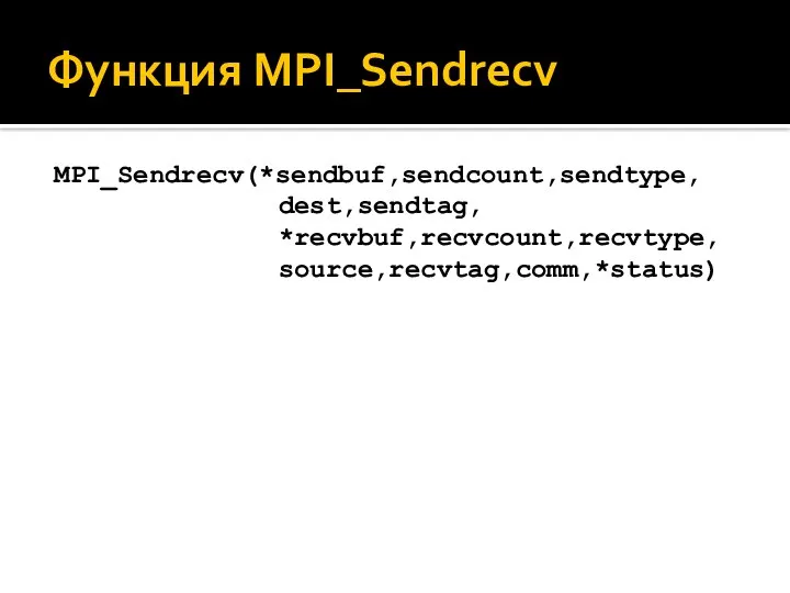 Функция MPI_Sendrecv MPI_Sendrecv(*sendbuf,sendcount,sendtype, dest,sendtag, *recvbuf,recvcount,recvtype, source,recvtag,comm,*status)