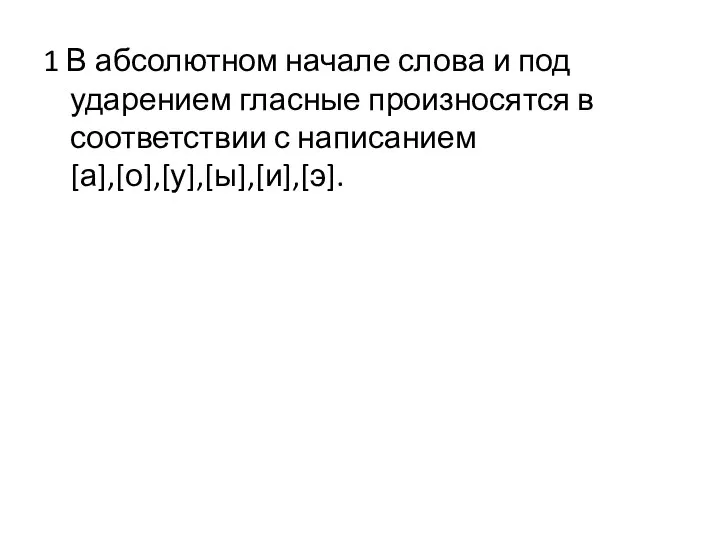 1 В абсолютном начале слова и под ударением гласные произносятся в соответствии с написанием [а],[о],[у],[ы],[и],[э].