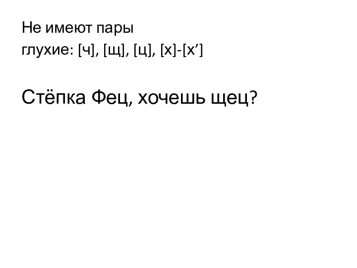 Не имеют пары глухие: [ч], [щ], [ц], [х]-[х’] Стёпка Фец, хочешь щец?