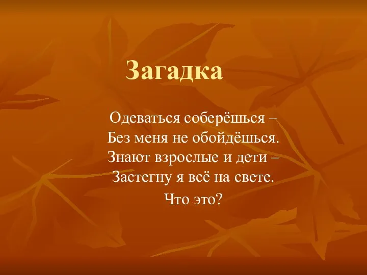 Загадка Одеваться соберёшься – Без меня не обойдёшься. Знают взрослые и