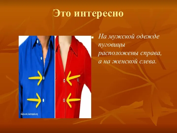 Это интересно На мужской одежде пуговицы расположены справа, а на женской слева.