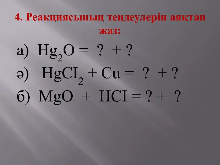 4. Реакциясының теңдеулерін аяқтап жаз: а) Hg2O = ? + ?