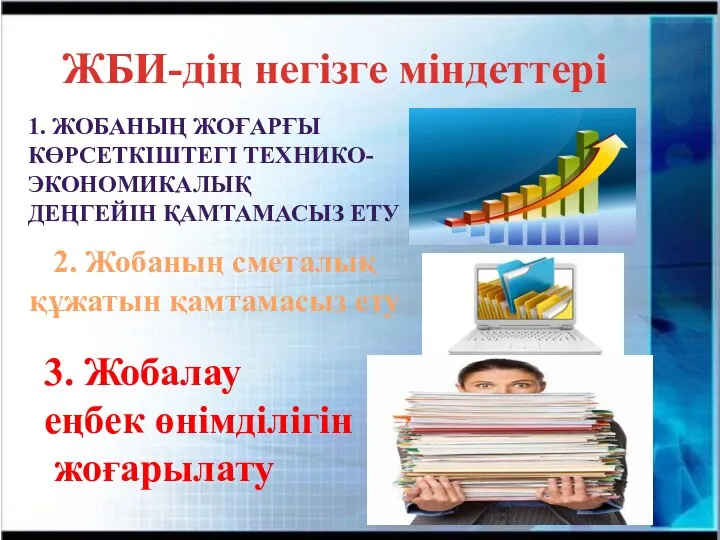 ЖБИ-дің негізге міндеттері 1. ЖОБАНЫҢ ЖОҒАРҒЫ КӨРСЕТКІШТЕГІ ТЕХНИКО- ЭКОНОМИКАЛЫҚ ДЕҢГЕЙІН ҚАМТАМАСЫЗ