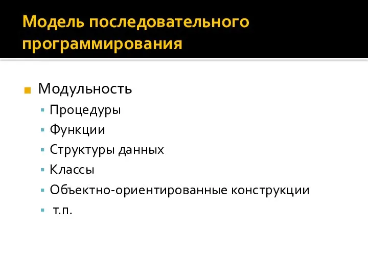 Модель последовательного программирования Модульность Процедуры Функции Структуры данных Классы Объектно-ориентированные конструкции т.п.