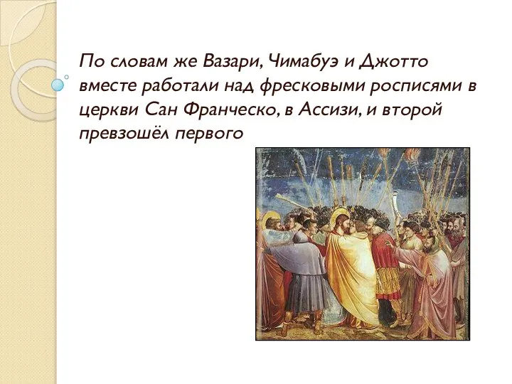 По словам же Вазари, Чимабуэ и Джотто вместе работали над фресковыми