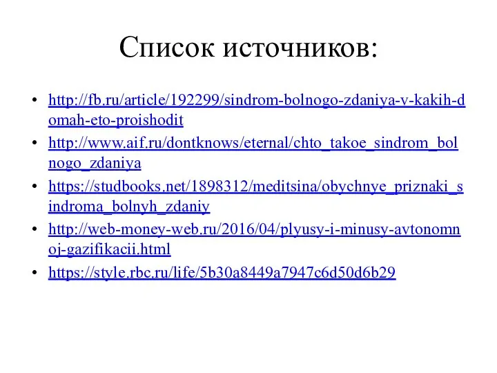 Список источников: http://fb.ru/article/192299/sindrom-bolnogo-zdaniya-v-kakih-domah-eto-proishodit http://www.aif.ru/dontknows/eternal/chto_takoe_sindrom_bolnogo_zdaniya https://studbooks.net/1898312/meditsina/obychnye_priznaki_sindroma_bolnyh_zdaniy http://web-money-web.ru/2016/04/plyusy-i-minusy-avtonomnoj-gazifikacii.html https://style.rbc.ru/life/5b30a8449a7947c6d50d6b29