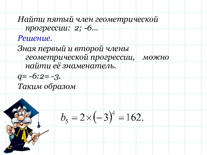 Найти пятый член геометрической прогрессии: 2; -6… Решение. Зная первый и