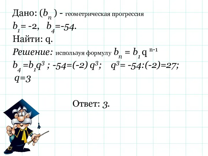 Дано: (bn ) - геометрическая прогрессия b1= -2, b4=-54. Найти: q.