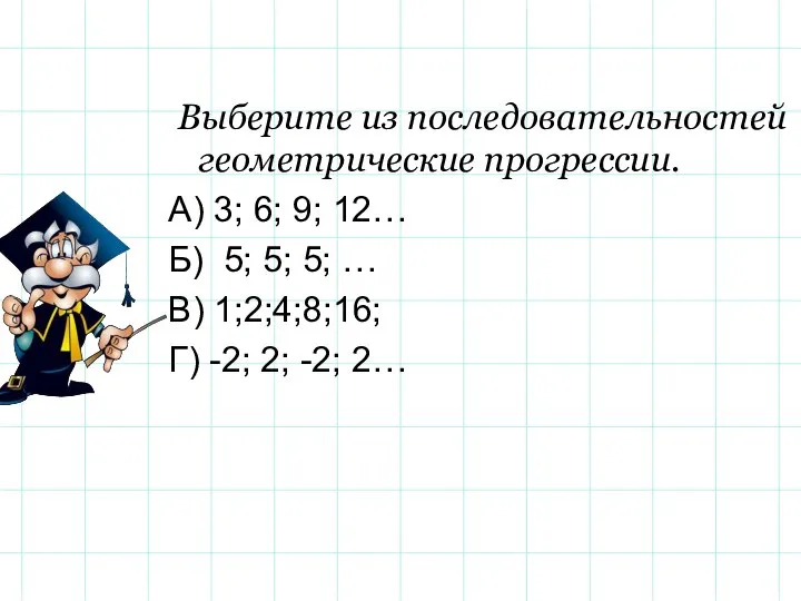 Выберите из последовательностей геометрические прогрессии. А) 3; 6; 9; 12… Б)