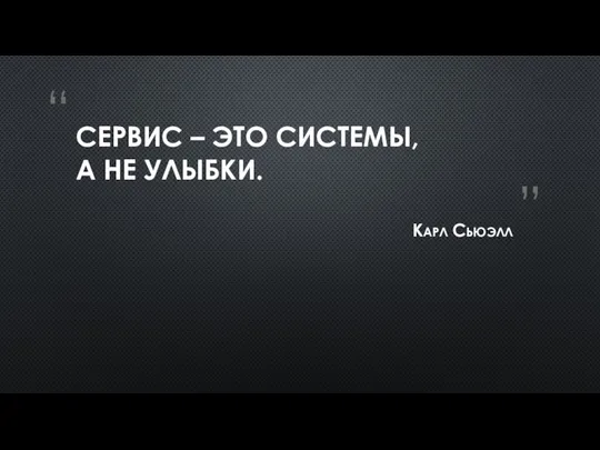 СЕРВИС – ЭТО СИСТЕМЫ, А НЕ УЛЫБКИ. Карл Сьюэлл